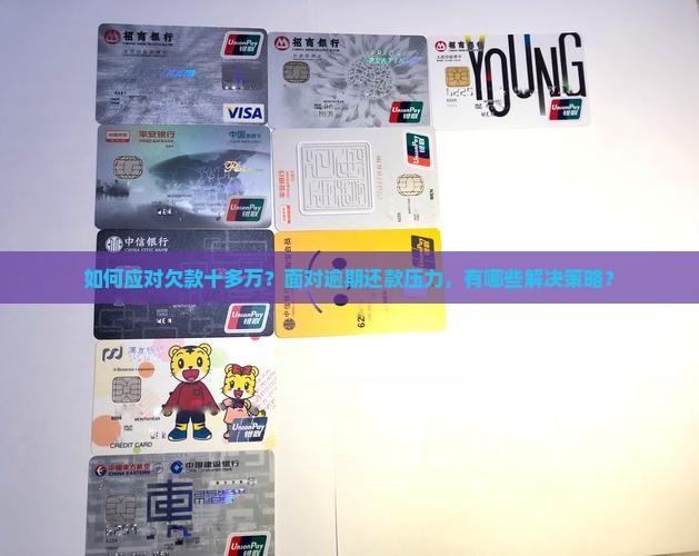 如何应对欠款十多万？面对逾期还款压力，有哪些解决策略？