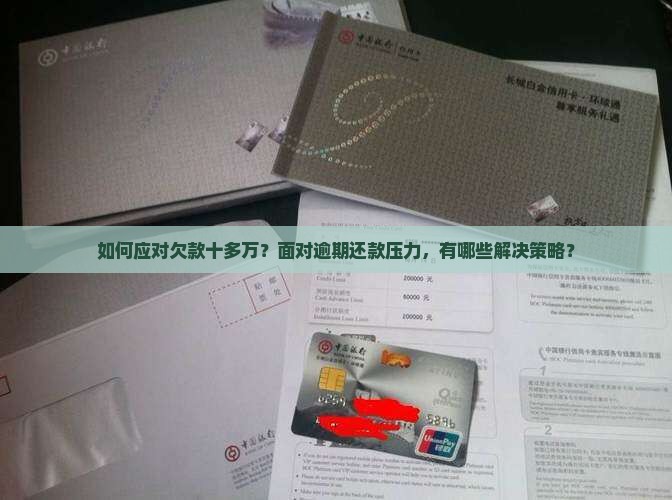 如何应对欠款十多万？面对逾期还款压力，有哪些解决策略？