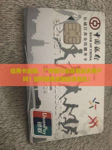 信用卡逾期，广州银行会轻易起诉用户吗？如何避免逾期起诉危机！