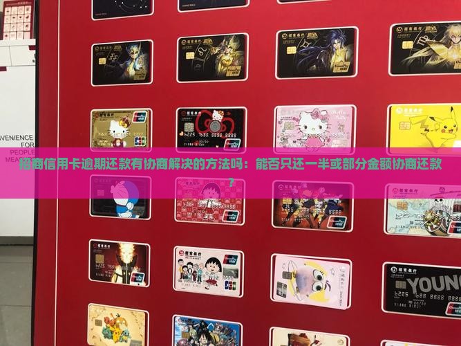 招商信用卡逾期还款有协商解决的方法吗：能否只还一半或部分金额协商还款？