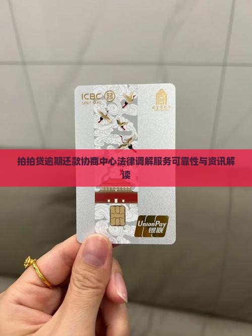 拍拍贷逾期还款协商中心法律调解服务可靠性与资讯解读