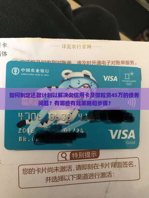 如何制定还款计划以解决欠信用卡及微粒贷45万的债务问题？有哪些有效策略和步骤？