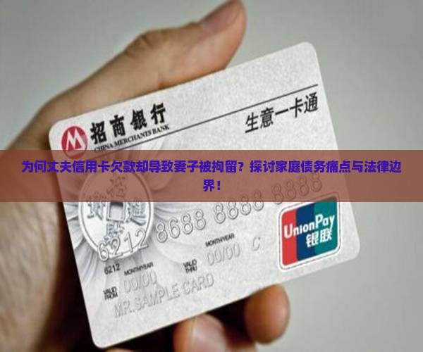 为何丈夫信用卡欠款却导致妻子被拘留？探讨家庭债务痛点与法律边界！