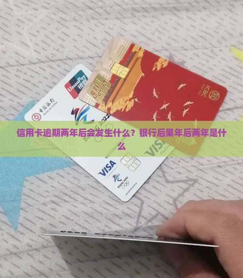 信用卡逾期两年后会发生什么？银行后果年后两年是什么
