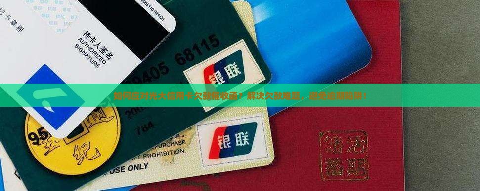 如何应对光大信用卡欠款催收函？解决欠款难题，避免逾期陷阱！