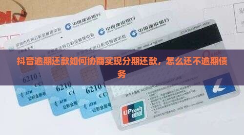 抖音逾期还款如何协商实现分期还款，怎么还不逾期债务