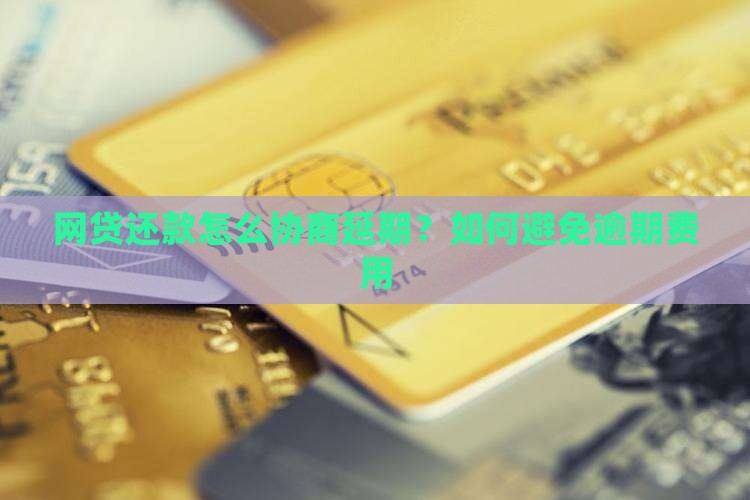网贷还款怎么协商延期？如何避免逾期费用
