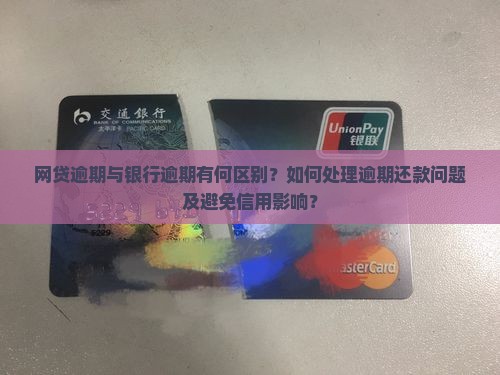 网贷逾期与银行逾期有何区别？如何处理逾期还款问题及避免信用影响？