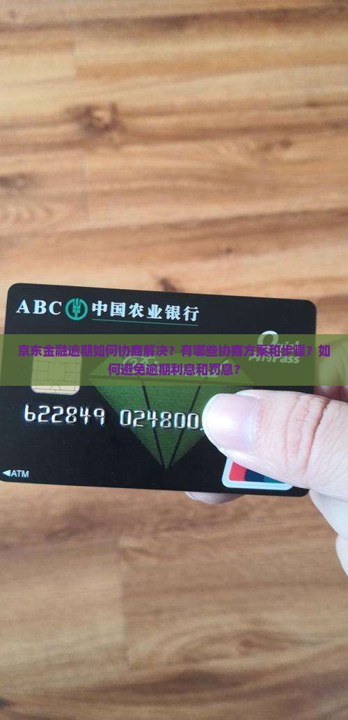 京东金融逾期如何协商解决？有哪些协商方案和步骤？如何避免逾期利息和罚息？