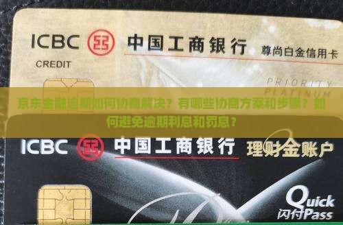 京东金融逾期如何协商解决？有哪些协商方案和步骤？如何避免逾期利息和罚息？