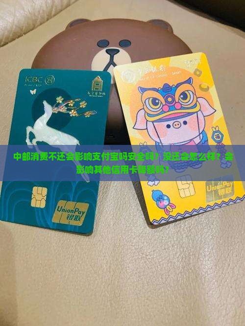 中邮消费不还会影响支付宝吗安全吗？没还会怎么样？会影响其他信用卡降额吗？