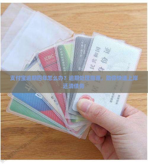 支付宝逾期四年怎么办？逾期处理指南，助你快速上岸还清债务
