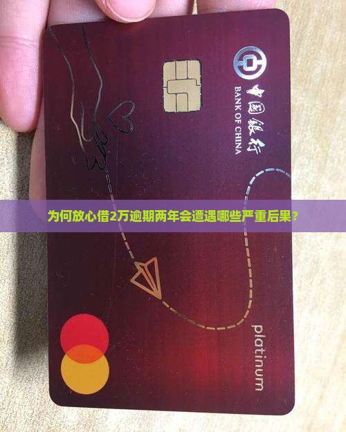 为何放心借2万逾期两年会遭遇哪些严重后果？