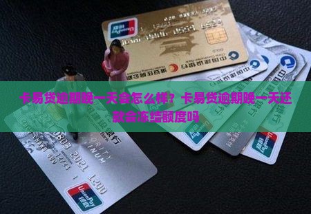 卡易贷逾期晚一天会怎么样？卡易贷逾期晚一天还款会冻结额度吗