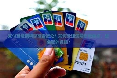 支付宝逾期利息能否减免？如何处理逾期还款痛点，避免额外负担？