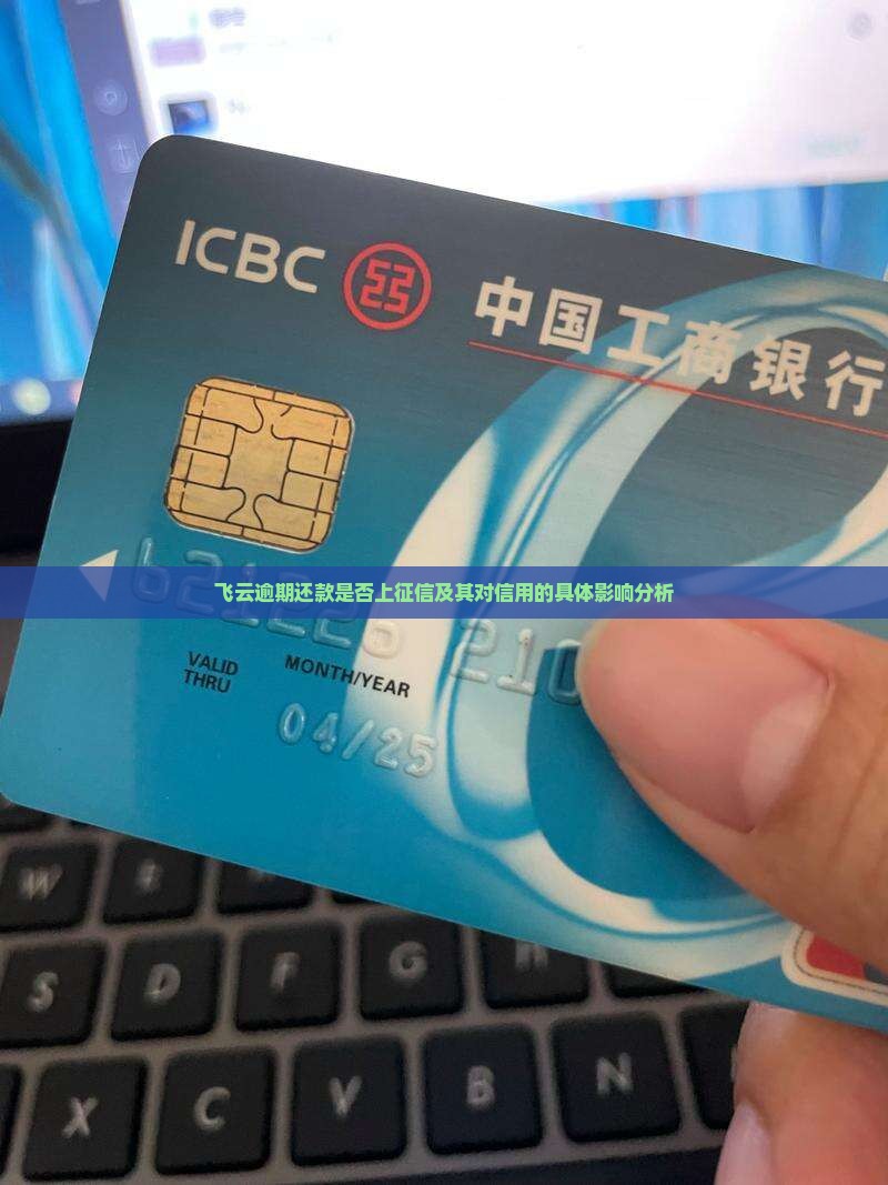 飞云逾期还款是否上征信及其对信用的具体影响分析