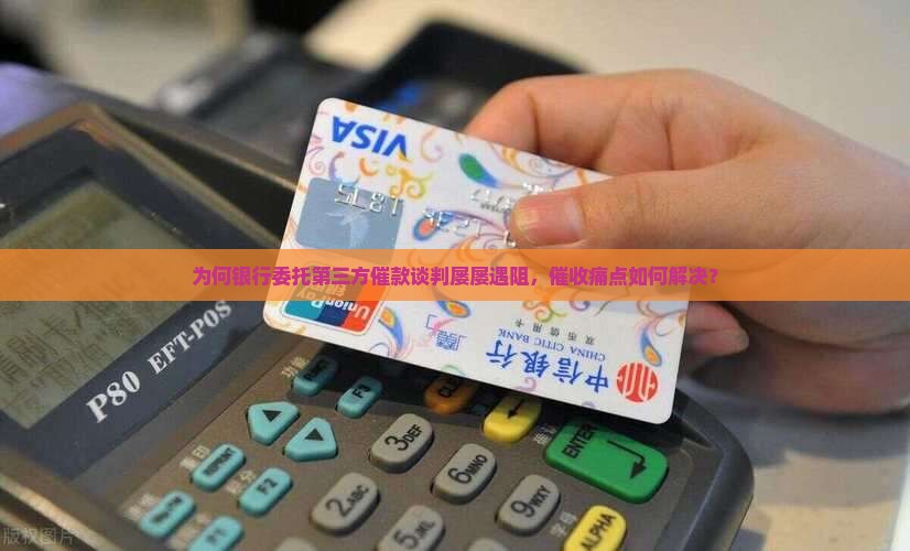 为何银行委托第三方催款谈判屡屡遇阻，催收痛点如何解决？