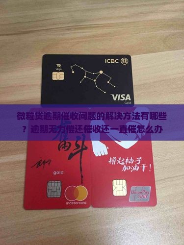 微粒贷逾期催收问题的解决方法有哪些？逾期无力偿还催收还一直催怎么办