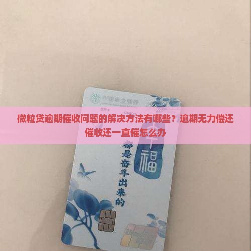 微粒贷逾期催收问题的解决方法有哪些？逾期无力偿还催收还一直催怎么办