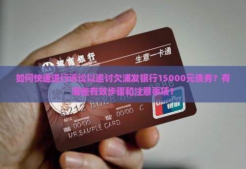 如何快速进行诉讼以追讨欠浦发银行15000元债务？有哪些有效步骤和注意事项？