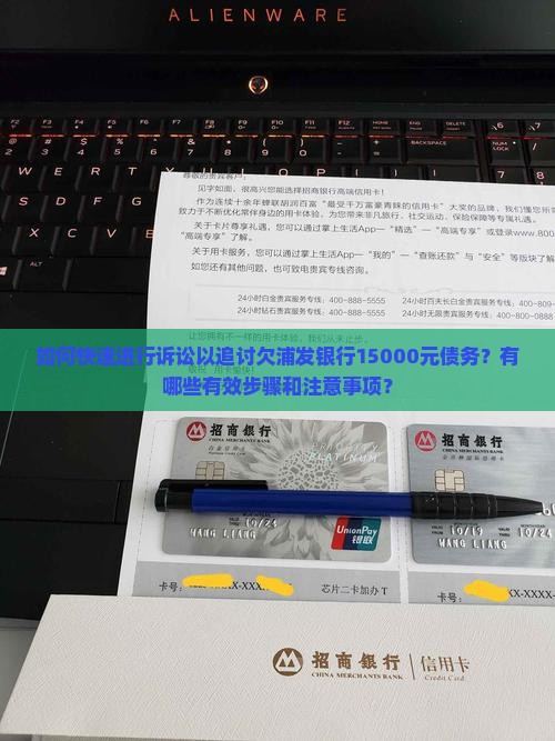 如何快速进行诉讼以追讨欠浦发银行15000元债务？有哪些有效步骤和注意事项？