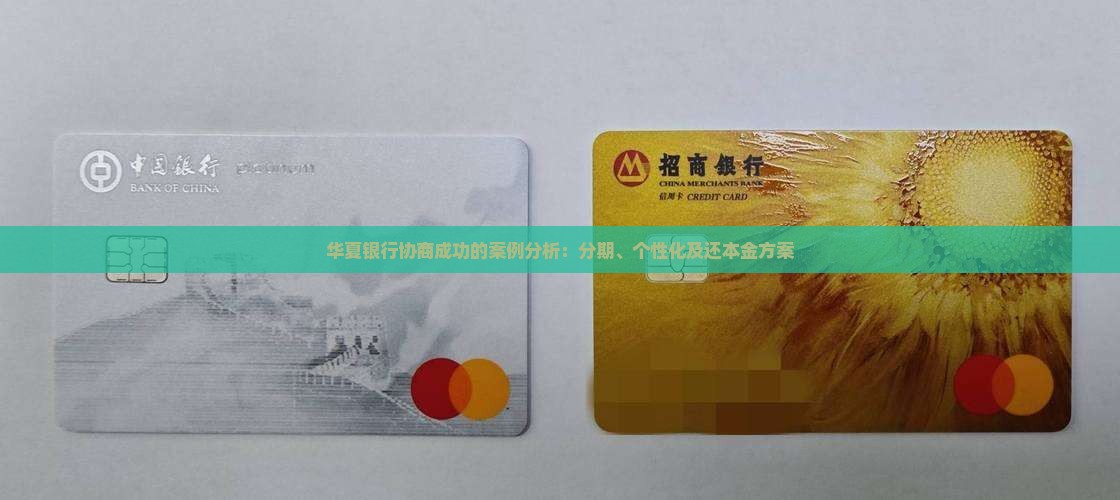 华夏银行协商成功的案例分析：分期、个性化及还本金方案