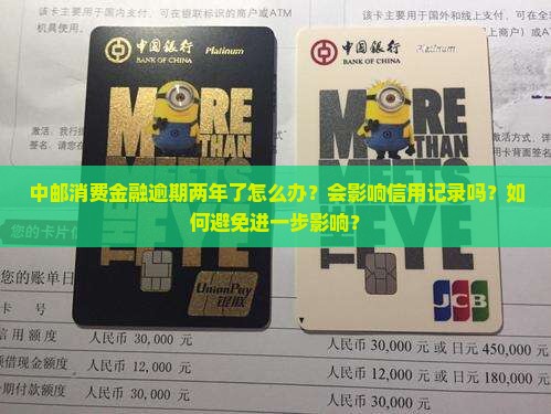 中邮消费金融逾期两年了怎么办？会影响信用记录吗？如何避免进一步影响？