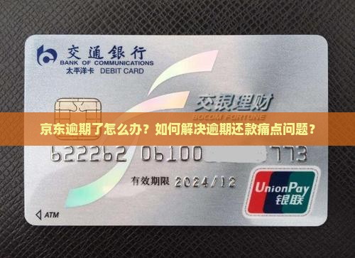 京东逾期了怎么办？如何解决逾期还款痛点问题？