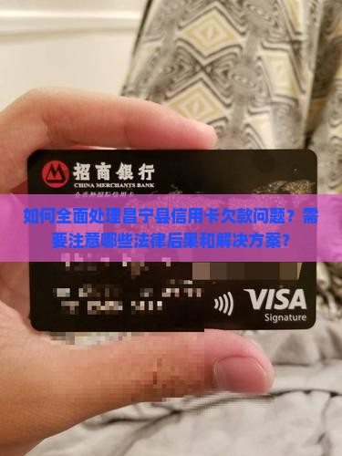 如何全面处理昌宁县信用卡欠款问题？需要注意哪些法律后果和解决方案？