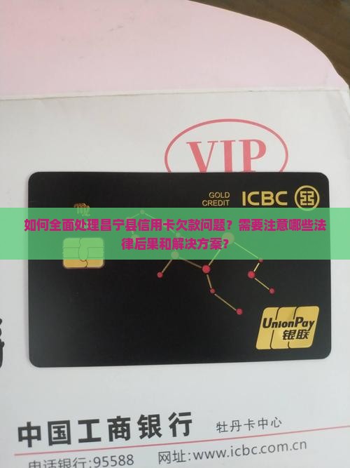 如何全面处理昌宁县信用卡欠款问题？需要注意哪些法律后果和解决方案？