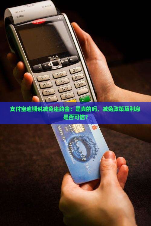 支付宝逾期说减免违约金：是真的吗，减免政策及利息是否可信？