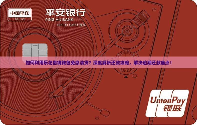 如何利用乐花借钱钱包免息清贷？深度解析还款攻略，解决逾期还款痛点！