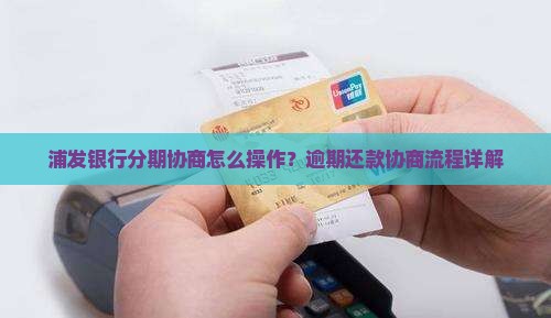 浦发银行分期协商怎么操作？逾期还款协商流程详解