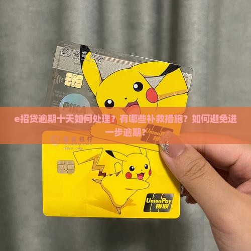 e招贷逾期十天如何处理？有哪些补救措施？如何避免进一步逾期？