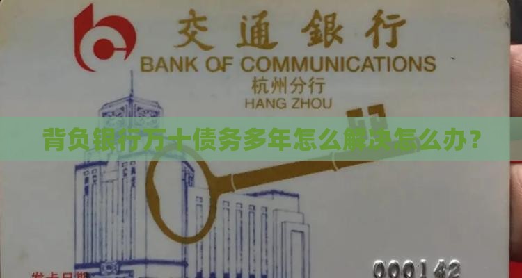 背负银行万十债务多年怎么解决怎么办？