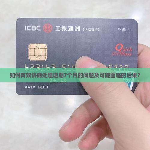 如何有效协商处理逾期7个月的问题及可能面临的后果？