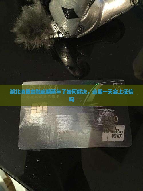 湖北消费金融逾期两年了如何解决，逾期一天会上征信吗