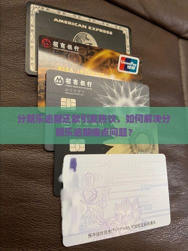 分期乐逾期还款引发热议，如何解决分期乐逾期痛点问题？