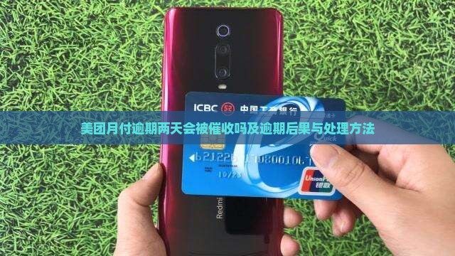 美团月付逾期两天会被催收吗及逾期后果与处理方法