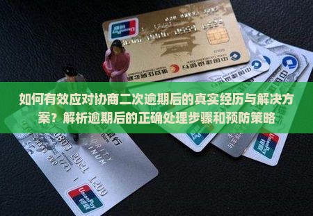 如何有效应对协商二次逾期后的真实经历与解决方案？解析逾期后的正确处理步骤和预防策略