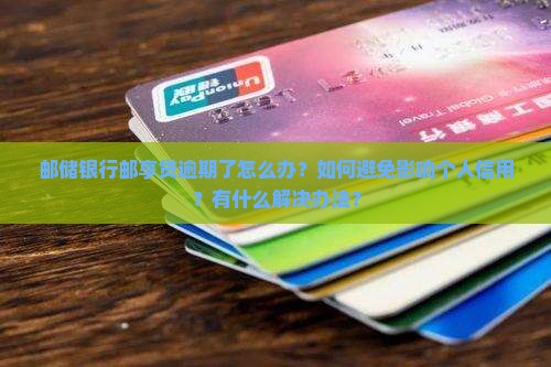 邮储银行邮享贷逾期了怎么办？如何避免影响个人信用？有什么解决办法？