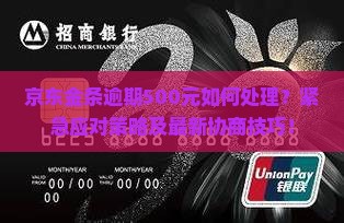 京东金条逾期500元如何处理？紧急应对策略及最新协商技巧！