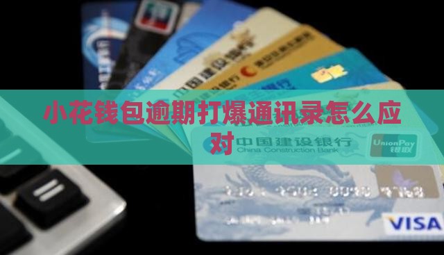 小花钱包逾期打爆通讯录怎么应对
