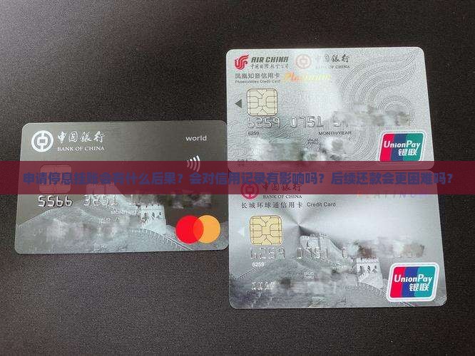 申请停息挂账会有什么后果？会对信用记录有影响吗？后续还款会更困难吗？
