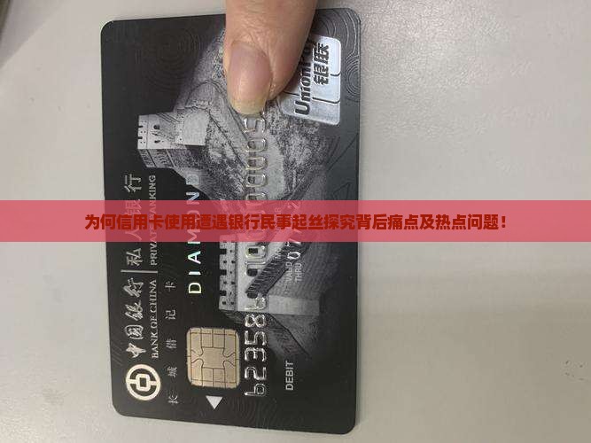 为何信用卡使用遭遇银行民事起丝探究背后痛点及热点问题！