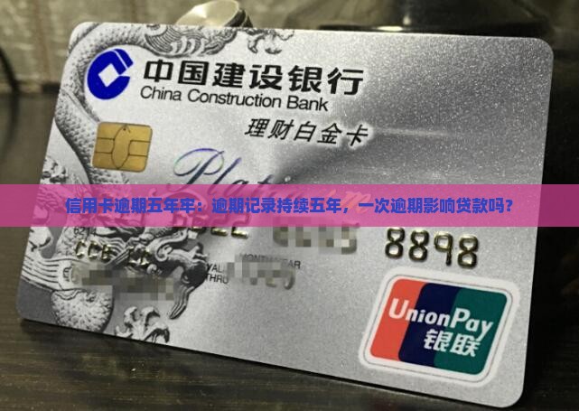 信用卡逾期五年牢：逾期记录持续五年，一次逾期影响贷款吗？