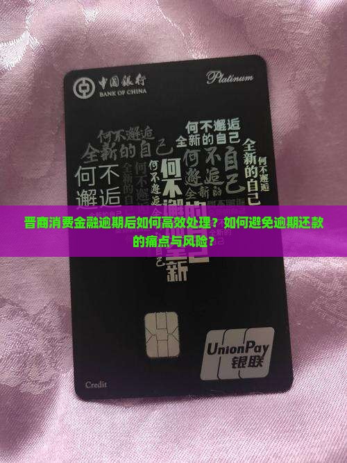 晋商消费金融逾期后如何高效处理？如何避免逾期还款的痛点与风险？