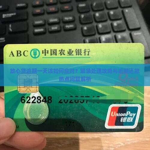 放心贷逾期一天该如何应对？紧急处理攻略与逾期还款热点问题解析
