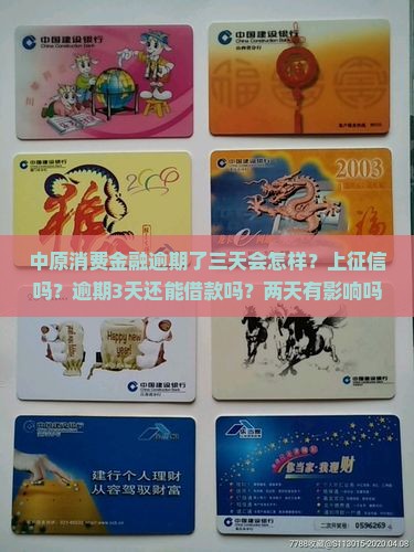 中原消费金融逾期了三天会怎样？上征信吗？逾期3天还能借款吗？两天有影响吗？逾期3个多月后果是什么？