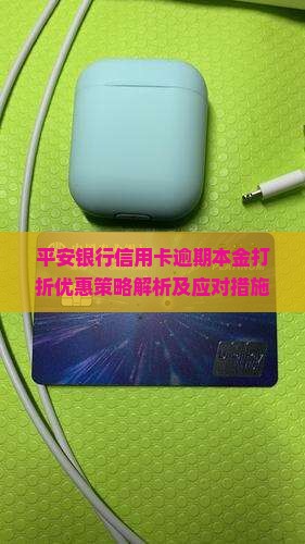 平安银行信用卡逾期本金打折优惠策略解析及应对措施全解析